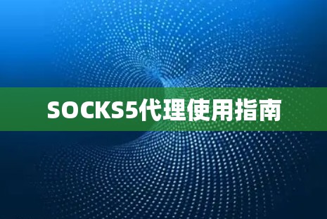 SOCKS5代理使用指南 SOCKS5代理使用指南
