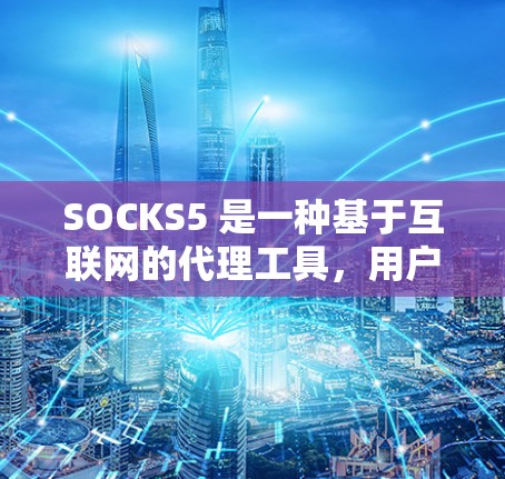 SOCKS5 是一种基于互联网的代理工具,用户可以通过互联网访问特定的网站或服务。以下是一步步的使用指南 SOCKS5 是一种基于互联网的代理工具,用户可以通过互联网访问特定的网站或服务。以下是一步步的使用指南