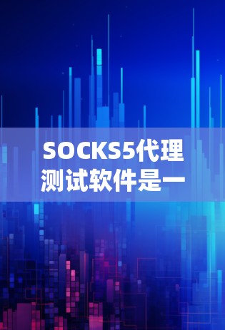 SOCKS5代理测试软件是一种专为测试恶意软件而设计的代理测试工具，旨在帮助测试人员快速定位和修复恶意软件的漏洞。以下是对该软件的详细分析