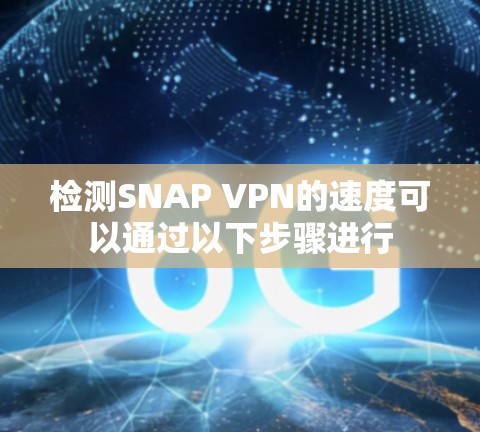 检测SNAP VPN的速度可以通过以下步骤进行