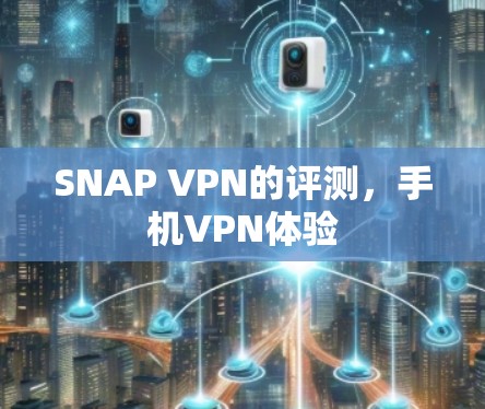 SNAP VPN的评测,手机VPN体验 SNAP VPN的评测,手机VPN体验
