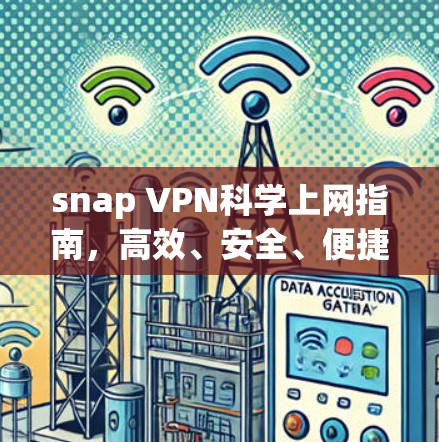 snap VPN科学上网指南,高效、安全、便捷的心法 snap VPN科学上网指南,高效、安全、便捷的心法