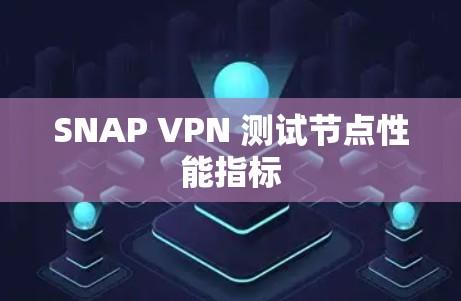 SNAP VPN 测试节点性能指标 SNAP VPN 测试节点性能指标