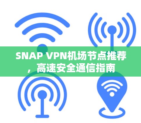 SNAP VPN机场节点推荐,高速安全通信指南 SNAP VPN机场节点推荐,高速安全通信指南
