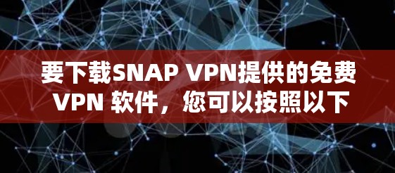 要下载SNAP VPN提供的免费 VPN 软件，您可以按照以下步骤操作