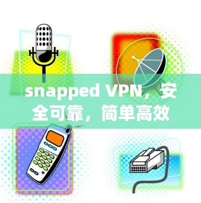snapped VPN,安全可靠,简单高效 snapped VPN,安全可靠,简单高效