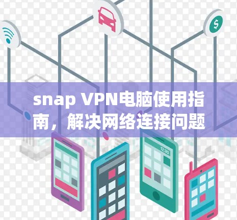 snap VPN电脑使用指南,解决网络连接问题的高效解决方案 snap VPN电脑使用指南,解决网络连接问题的高效解决方案