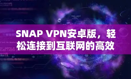 SNAP VPN安卓版，轻松连接到互联网的高效解决方案