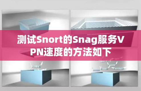 测试Snort的Snag服务VPN速度的方法如下 测试Snort的Snag服务VPN速度的方法如下