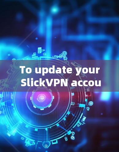 To update your SlickVPN account,follow these organized steps:
