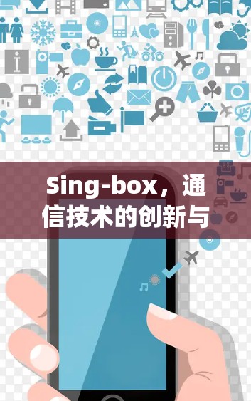 Sing-box,通信技术的创新与应用 Sing-box,通信技术的创新与应用