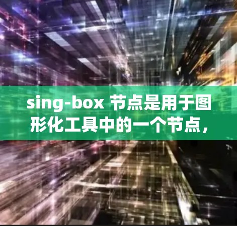 sing-box 节点是用于图形化工具中的一个节点,主要用于创建特定形状或结构。以下是 sing-box 节点的详细设置步骤和解释 sing-box 节点是用于图形化工具中的一个节点,主要用于创建特定形状或结构。以下是 sing-box 节点的详细设置步骤和解释
