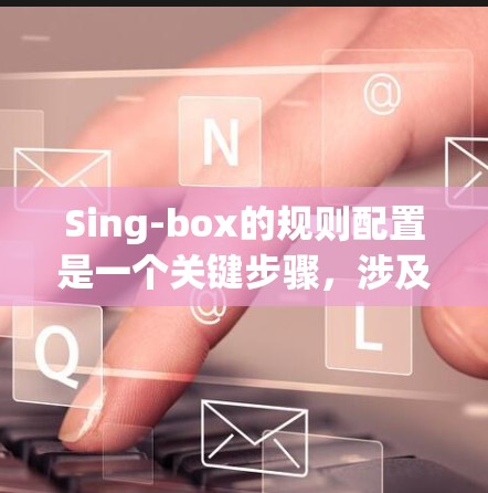 Sing-box的规则配置是一个关键步骤,涉及设定规则的条件、类型、优先级和频率。以下是详细的步骤指南 Sing-box的规则配置是一个关键步骤,涉及设定规则的条件、类型、优先级和频率。以下是详细的步骤指南