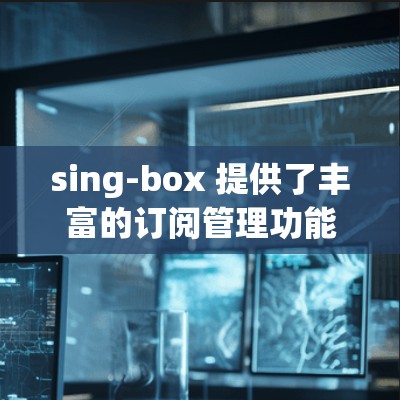 sing-box 提供了丰富的订阅管理功能,您可以将sing-box 的订阅数据转换为其他平台或工具的格式,以便更好地进行分析和优化。以下是几种常见的情况和解决方案 sing-box 提供了丰富的订阅管理功能,您可以将sing-box 的订阅数据转换为其他平台或工具的格式,以便更好地进行分析和优化。以下是几种常见的情况和解决方案