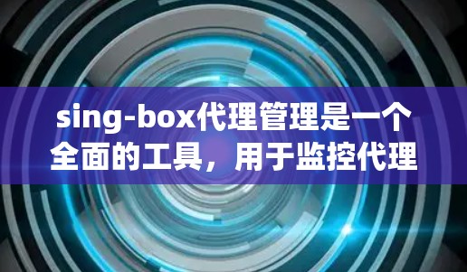 sing-box代理管理是一个全面的工具,用于监控代理的状态、配置和列表变化。以下是详细的步骤和功能指南 sing-box代理管理是一个全面的工具,用于监控代理的状态、配置和列表变化。以下是详细的步骤和功能指南