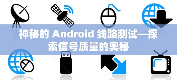 神秘的 Android 线路测试—探索信号质量的奥秘 神秘的 Android 线路测试—探索信号质量的奥秘