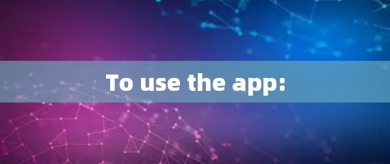 To use the app: To use the app: