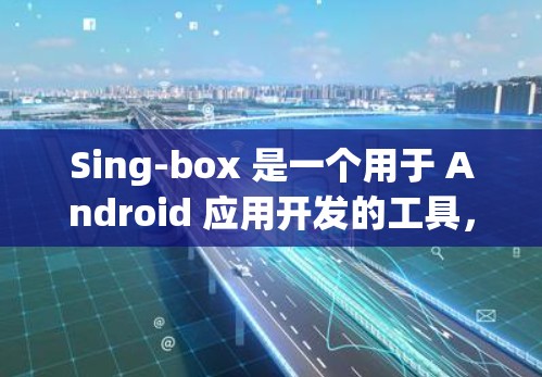 Sing-box 是一个用于 Android 应用开发的工具,它帮助开发者管理资源分配、状态管理、日志收集等。在 Android 中使用 Sing-box 可以通过其节点配置来实现更高效的资源管理 Sing-box 是一个用于 Android 应用开发的工具,它帮助开发者管理资源分配、状态管理、日志收集等。在 Android 中使用 Sing-box 可以通过其节点配置来实现更高效的资源管理