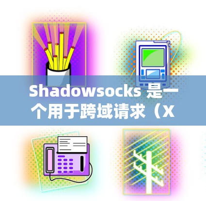 Shadowsocks 是一个用于跨域请求（XSS）安全的工具，主要用于在两个独立服务器之间管理跨站脚本。以下是Shadowsocks的配置部分的详细步骤