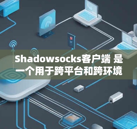 Shadowsocks客户端 是一个用于跨平台和跨环境的云安全工具,专为Web开发者设计。以下是Shadowsocks客户端的推荐 Shadowsocks客户端 是一个用于跨平台和跨环境的云安全工具,专为Web开发者设计。以下是Shadowsocks客户端的推荐