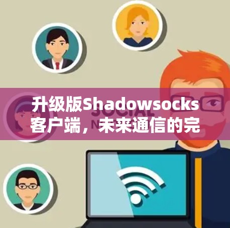 升级版Shadowsocks客户端，未来通信的完美实践
