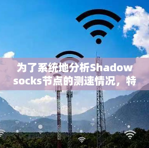 为了系统地分析Shadowsocks节点的测速情况,特别是高速线路,我将按照以下步骤进行 为了系统地分析Shadowsocks节点的测速情况,特别是高速线路,我将按照以下步骤进行