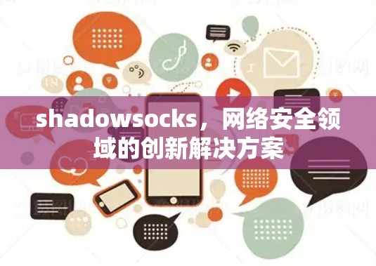 shadowsocks,网络安全领域的创新解决方案 shadowsocks,网络安全领域的创新解决方案