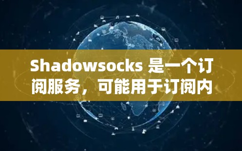 Shadowsocks 是一个订阅服务，可能用于订阅内容、音乐或其他类型的订阅内容。如果您需要将Shadowsocks 的订阅内容导入到您的系统中，可以通过以下步骤来实现