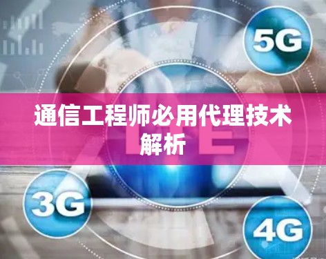 通信工程师必用代理技术解析
