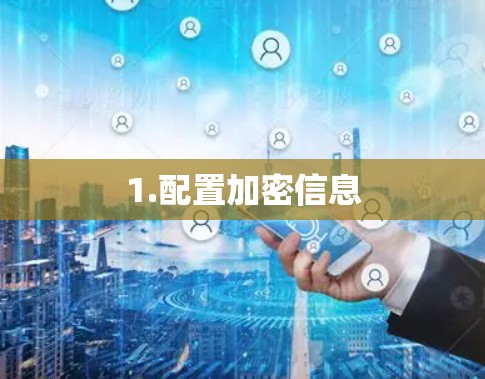 1.配置加密信息 1.配置加密信息