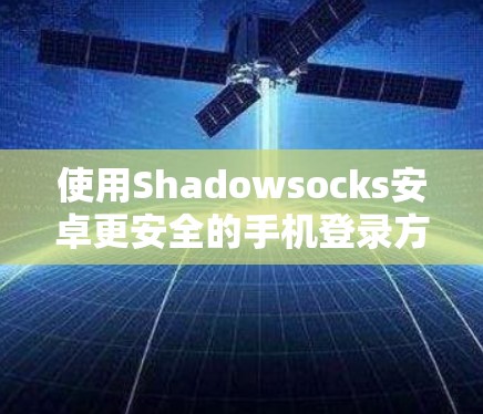 使用Shadowsocks安卓更安全的手机登录方法