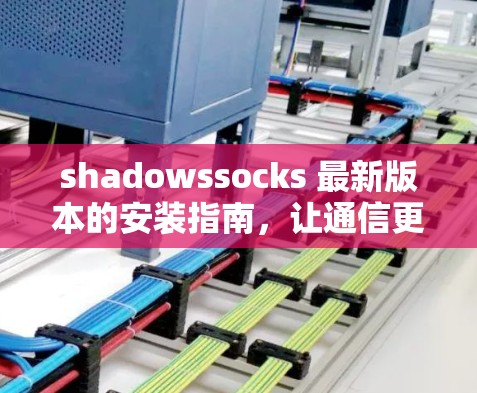 shadowssocks 最新版本的安装指南,让通信更高效 shadowssocks 最新版本的安装指南,让通信更高效
