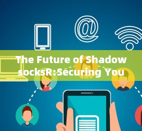 The Future of ShadowsocksR:Securing Your Digital World in 225 The Future of ShadowsocksR:Securing Your Digital World in 225