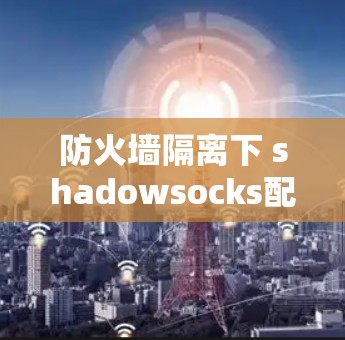 防火墙隔离下 shadowsocks配置方法 防火墙隔离下 shadowsocks配置方法
