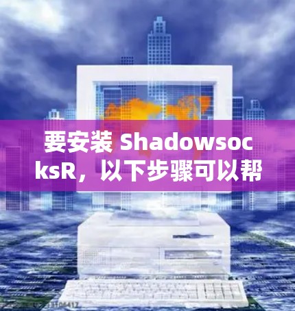 要安装 ShadowsocksR,以下步骤可以帮您完成 要安装 ShadowsocksR,以下步骤可以帮您完成