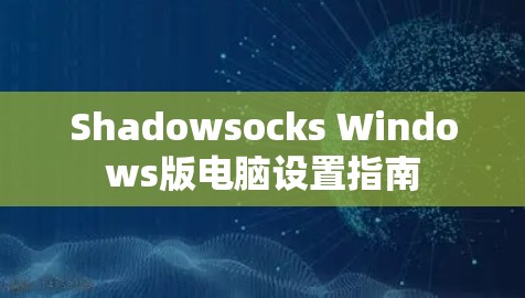 Shadowsocks Windows版电脑设置指南 Shadowsocks Windows版电脑设置指南