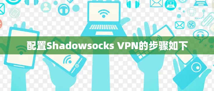 配置Shadowsocks VPN的步骤如下 配置Shadowsocks VPN的步骤如下