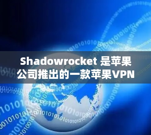 Shadowrocket 是苹果公司推出的一款苹果VPN工具,旨在为用户提供高效、安全的VPN服务。以下是详细的步骤和考虑因素 Shadowrocket 是苹果公司推出的一款苹果VPN工具,旨在为用户提供高效、安全的VPN服务。以下是详细的步骤和考虑因素