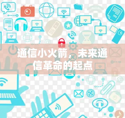 通信小火箭,未来通信革命的起点 通信小火箭,未来通信革命的起点