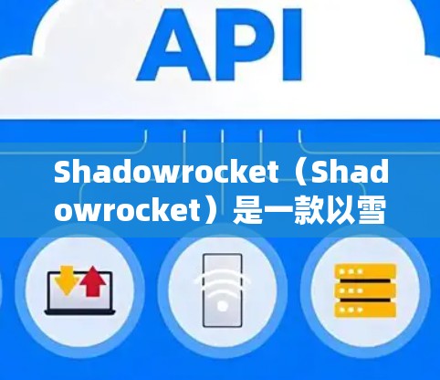 Shadowrocket(Shadowrocket)是一款以雪人为主题的射击游戏,其规则设置非常丰富,涵盖了武器、战术和游戏规则等多方面。以下是关于Shadowrocket的小火箭规则的详细说明 Shadowrocket(Shadowrocket)是一款以雪人为主题的射击游戏,其规则设置非常丰富,涵盖了武器、战术和游戏规则等多方面。以下是关于Shadowrocket的小火箭规则的详细说明