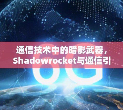 通信技术中的暗影武器,Shadowrocket与通信引擎的联合行动 通信技术中的暗影武器,Shadowrocket与通信引擎的联合行动