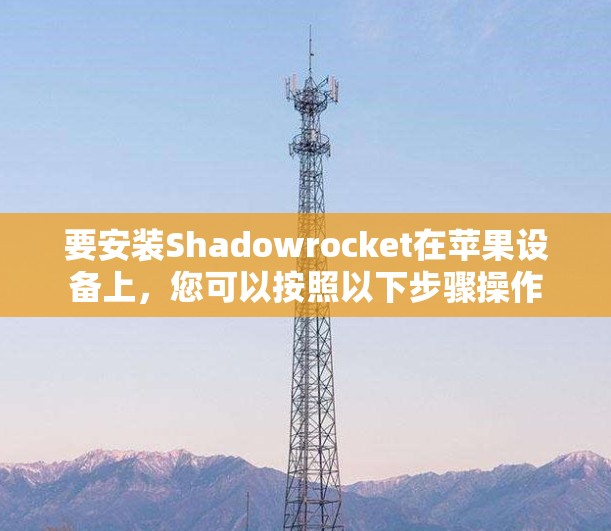 要安装Shadowrocket在苹果设备上,您可以按照以下步骤操作 要安装Shadowrocket在苹果设备上,您可以按照以下步骤操作