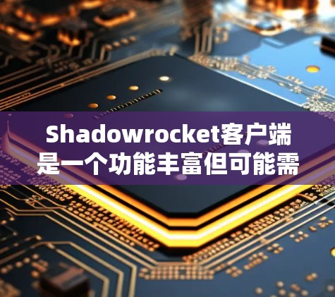 Shadowrocket客户端是一个功能丰富但可能需要改进的客户端应用。以下是对该应用的主要功能和改进点的总结 Shadowrocket客户端是一个功能丰富但可能需要改进的客户端应用。以下是对该应用的主要功能和改进点的总结