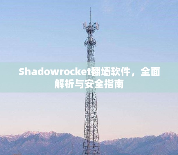 Shadowrocket<strong>翻墙</strong>软件，全面解析与安全指南