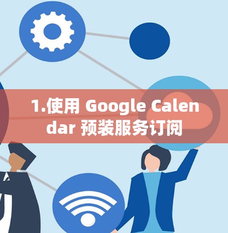 1.使用 Google Calendar 预装服务订阅 1.使用 Google Calendar 预装服务订阅