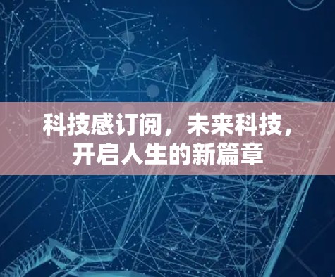 科技感订阅,未来科技,开启人生的新篇章 科技感订阅,未来科技,开启人生的新篇章