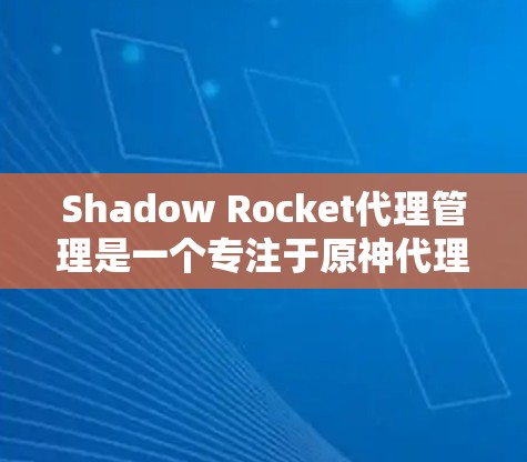 Shadow Rocket代理管理是一个专注于原神代理的公司,通过多种方式帮助开发者和代理优化游戏开发和运营。以下是详细的代理管理概述 Shadow Rocket代理管理是一个专注于原神代理的公司,通过多种方式帮助开发者和代理优化游戏开发和运营。以下是详细的代理管理概述