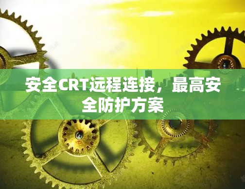 安全CRT远程连接,最高安全防护方案 安全CRT远程连接,最高安全防护方案
