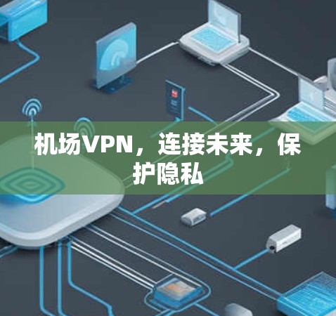 机场VPN,连接未来,保护隐私 机场VPN,连接未来,保护隐私