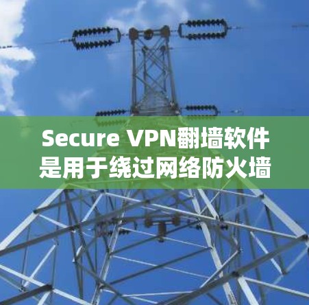 Secure VPN翻墙软件是用于绕过网络防火墙限制的工具,帮助用户访问远程服务器或设备。以下是一些常见的Secure VPN翻墙软件及其功能 Secure VPN翻墙软件是用于绕过网络防火墙限制的工具,帮助用户访问远程服务器或设备。以下是一些常见的Secure VPN翻墙软件及其功能